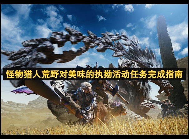 怪物獵人荒野對美味的執(zhí)拗活動任務(wù)完成指南 怪物獵人荒野對美味的執(zhí)拗活動指南