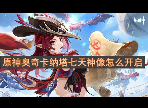 原神奧奇卡納塔七天神像怎么開 原神奧奇卡納塔七天神像開啟方法