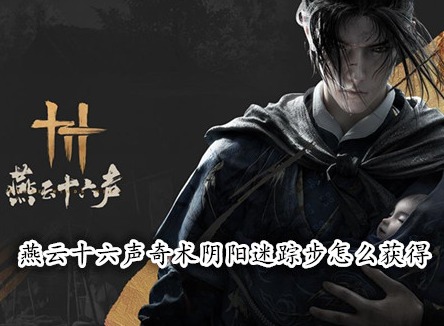燕云十六聲奇術陰陽迷蹤步怎么獲得 燕云十六聲陰陽迷蹤步獲取攻略
