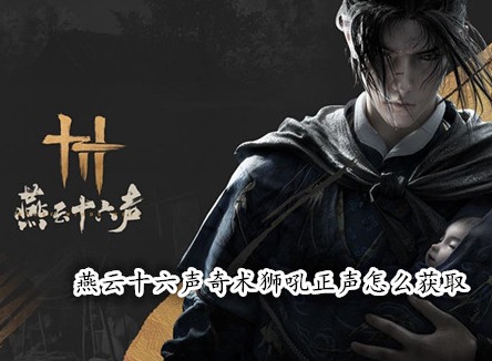 燕云十六聲奇術(shù)獅吼正聲怎么獲取 燕云十六聲獅吼正聲獲取攻略