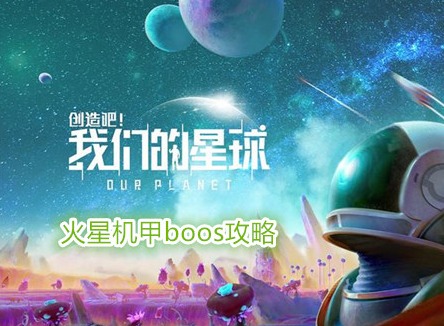 創(chuàng)造吧我們的星球火星機(jī)甲boos怎么打 創(chuàng)造吧我們的星球火星機(jī)甲boos攻略