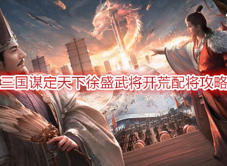 三國謀定天下徐盛武將開荒配將攻略 徐盛開荒陣容推薦