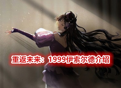 重返未來1999伊索爾德角色介紹 重返未來1999伊索爾德玩法攻略