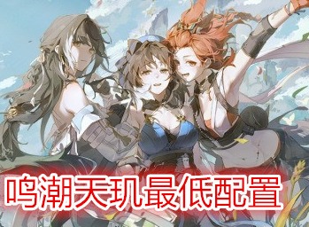 鳴潮天璣最低配置 鳴潮pc端配置要求