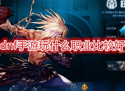 dnf手游玩什么職業(yè)比較好 dnf角色職業(yè)介紹攻略