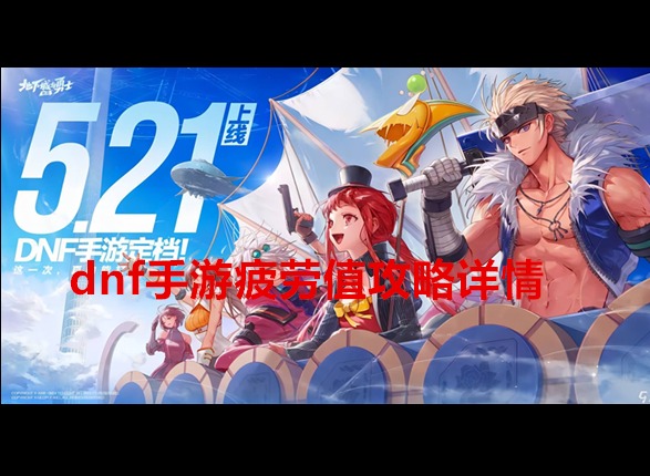 dnf手游疲勞值機(jī)制是怎么樣的 dnf手游疲勞值攻略詳情