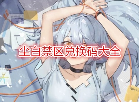 塵白禁區(qū)兌換碼大全  塵白禁區(qū)兌換碼有哪些2024