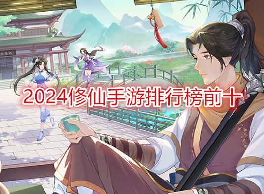 2024修仙手游排行榜前十 必玩修仙類手游有哪些